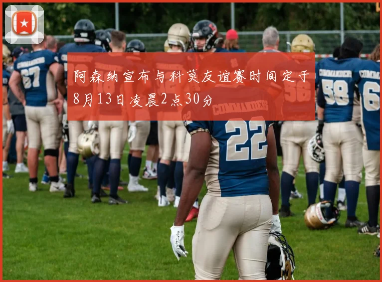 阿森纳宣布与科莫友谊赛时间定于8月13日凌晨2点30分