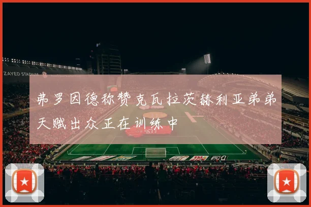 弗罗因德称赞克瓦拉茨赫利亚弟弟天赋出众正在训练中