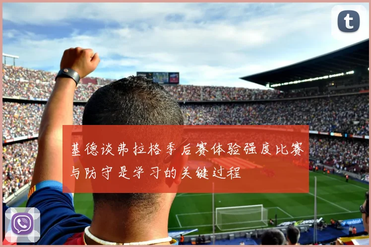 基德谈弗拉格季后赛体验强度比赛与防守是学习的关键过程