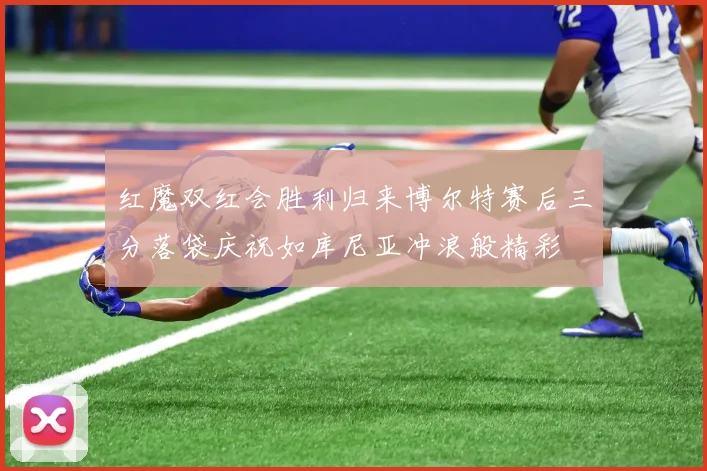 红魔双红会胜利归来博尔特赛后三分落袋庆祝如库尼亚冲浪般精彩