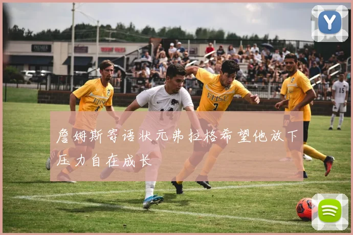 詹姆斯寄语状元弗拉格希望他放下压力自在成长